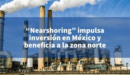 Nearshoring en México: clave para atraer inversiones y potenciar la economía local bajo el T-MEC con apoyo del nuevo Consejo Asesor del CSP.